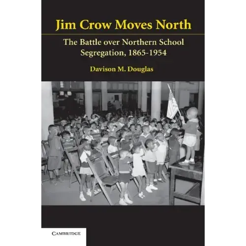 Jim Crow Moves North: The Battle Over Northern School Segregation, 1865-1954