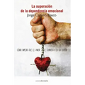 Superacion de la dependencia emocional: Como impedir que el amor se convierta en un suplicio