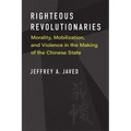 Righteous Revolutionaries: Morality, Mobilization, and Violence in the Making of the Chinese State