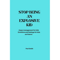 Stop Being an Explosive Kid: Angry management for kids (Emotions and feelings for kids and teens)