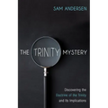 The Trinity Mystery: Discovering the Doctrine of the Trinity and Its Implications