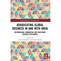 Adjudicating Global Business in and with India: International Commercial and Investment Disputes Settlement
