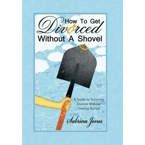 How to Get Divorced without a Shovel: A Guide to Surviving Divorce Without Getting Buried