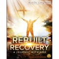 Rebuilt Recovery - Getting Started - Book 1: A Journey with God