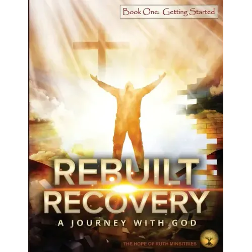 Rebuilt Recovery - Getting Started - Book 1: A Journey with God