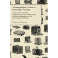 A Photographer's Guide to Platinotype Printing - Camera Series Vol. XXI. - A Selection of Classic Articles on the Methods and Equipment Used in Photo
