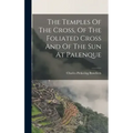 The Temples Of The Cross, Of The Foliated Cross And Of The Sun At Palenque