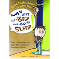 Good Night, Sweet Dreams, I Love You Now Get Into Bed and Go to Sleep: How Tired Parents Can Solve Their Children's Bedtime Problems