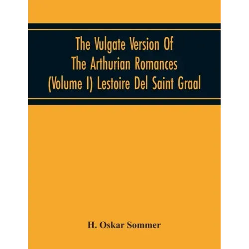 The Vulgate Version Of The Arthurian Romances (Volume I) Lestoire Del Saint Graal