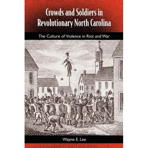 Crowds and Soldiers in Revolutionary North Carolina: The Culture of Violence in Riot and War