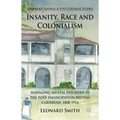 Insanity, Race and Colonialism: Managing Mental Disorder in the Post-Emancipation British Caribbean, 1838-1914