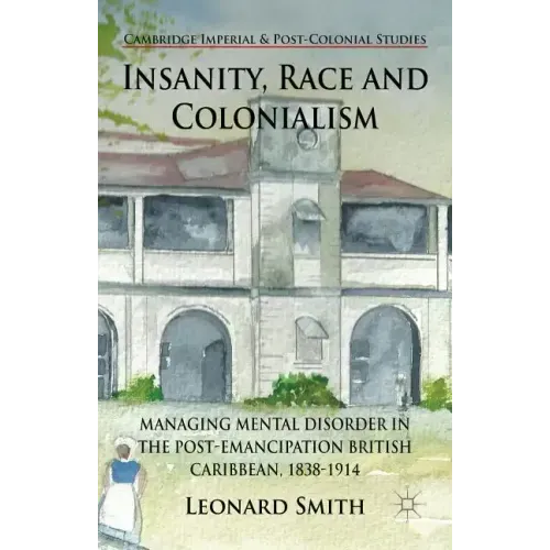 Insanity, Race and Colonialism: Managing Mental Disorder in the Post-Emancipation British Caribbean, 1838-1914