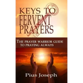 The Keys to Fervent Prayer: The Prayer Warrior Guide to Praying Always