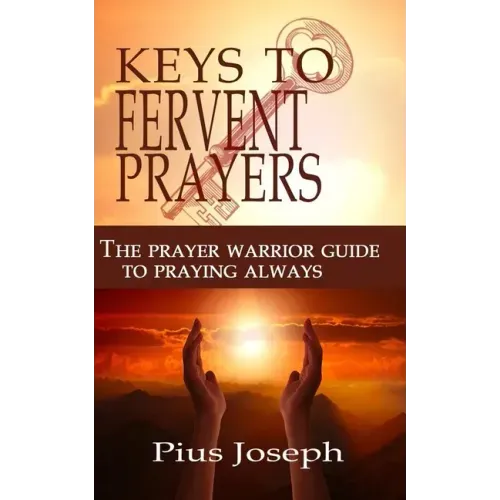The Keys to Fervent Prayer: The Prayer Warrior Guide to Praying Always