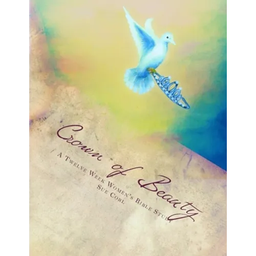 Crown of Beauty, A Twelve Week Women's Bible Study: Renewed in His Intimate Love and Delight