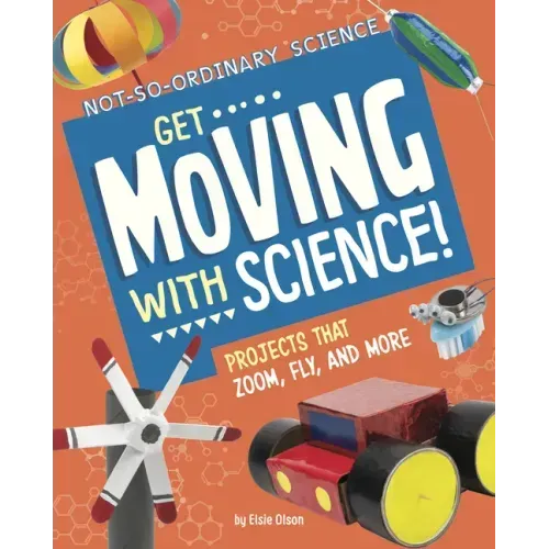 Get Moving with Science!: Projects That Zoom, Fly, and More