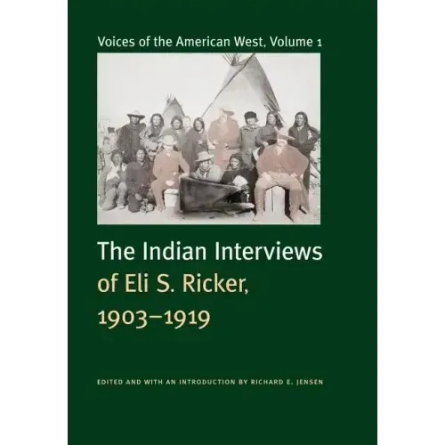 Voices of the American West, Volume 1: The Indian Interviews of Eli S. Ricker, 1903-1919