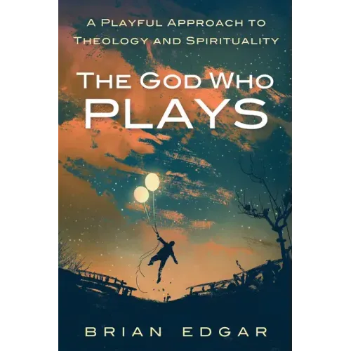 The God Who Plays: A Playful Approach to Theology and Spirituality