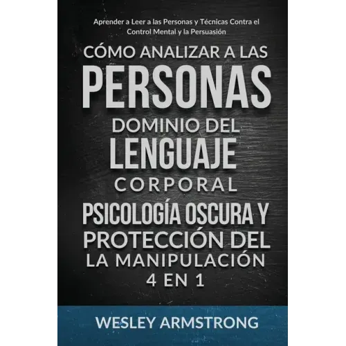 Cómo Analizar a las Personas, Dominio del Lenguaje Corporal, Psicología Oscura y Protección del la Manipulación 4 en 1: Aprender a Leer a las Personas