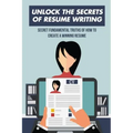 Unlock The Secrets Of Resume Writing: Secret Fundamental Truths Of How To Create A Winning Resume: How To Make A Resume For First Job