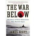 The War Below: The Story of Three Submarines That Battled Japan