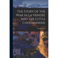 The Story of the War in La Vendée and the Little Chouannerie
