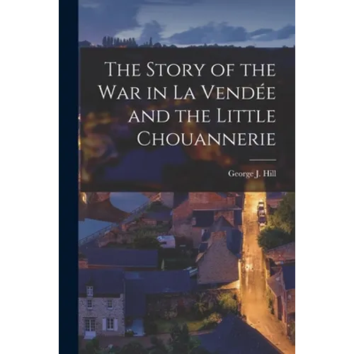 The Story of the War in La Vendée and the Little Chouannerie