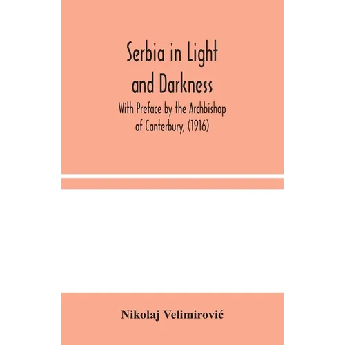 Serbia In Light And Darkness: With Preface By The Archbishop Of Canterbury, (1916)