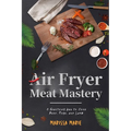 Air Fryer Meat Mastery: : A Healthier Way to Cook Beef, Pork, and Lamb