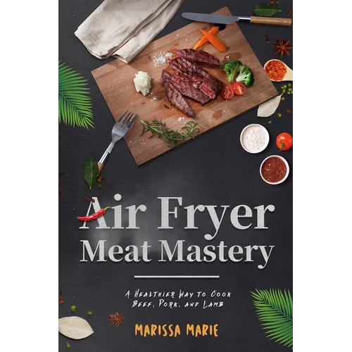 Air Fryer Meat Mastery: : A Healthier Way to Cook Beef, Pork, and Lamb