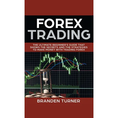 Forex Trading: The Ultimate Beginner's Guide That Shows the Secrets and the Strategies to Make Money with Trading Forex