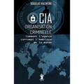 CIA - Organisation criminelle: Comment l'agence corrompt l'Amérique et le monde