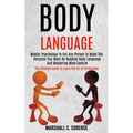 Body Language: Master Psychology to Get Any Person to Make the Decision You Want by Reading Body Language and Mastering Mind Control (The Ultimate Gui