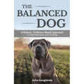 The Balanced Dog: A Holistic, Evidence-Based Approach to Dog Behaviour and Training