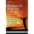 Wallace D. Wattles Trilogy: The Science of Being Well, the Science of Getting Rich & the Science of Being Great