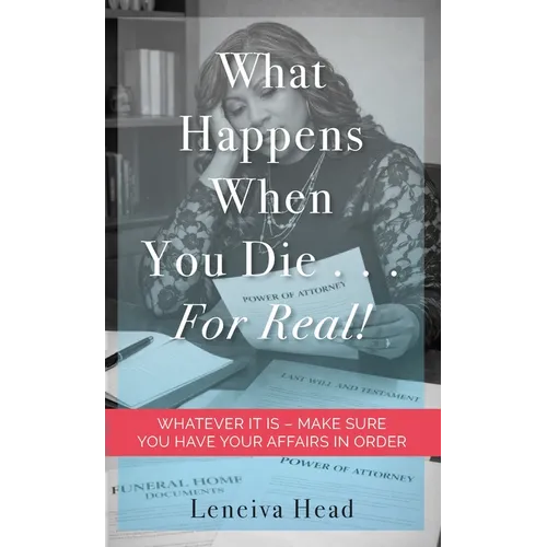 What Happens When You Die...for Real!: Whatever It Is - Make Sure You Have Your Affairs in Order