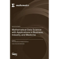 Mathematical Data Science with Applications in Business, Industry, and Medicine
