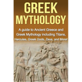 Greek Mythology: A Guide to Ancient Greece and Greek Mythology including Titans, Hercules, Greek Gods, Zeus, and More!