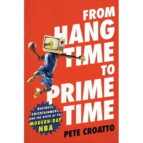 From Hang Time to Prime Time: Business, Entertainment, and the Birth of the Modern-Day NBA