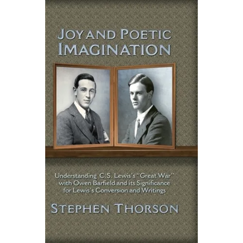 Joy and Poetic Imagination: Understanding C. S. Lewis's "Great War" with Owen Barfield and its Significance for Lewis's Conversion and Writings