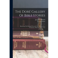 The Doré Gallery Of Bible Stories: Illustrating The Principal Events In The Old And New Testaments, With Descriptive Text