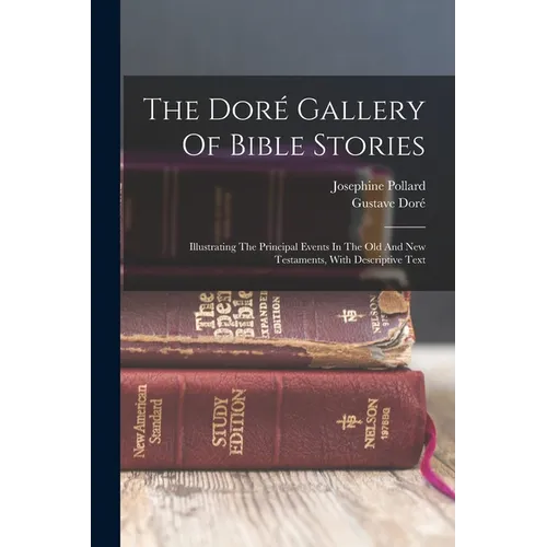 The Doré Gallery Of Bible Stories: Illustrating The Principal Events In The Old And New Testaments, With Descriptive Text