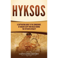 Hyksos: A Captivating Guide to the Conquerors of Ancient Egypt Who Ruled during the Fifteenth Dynasty