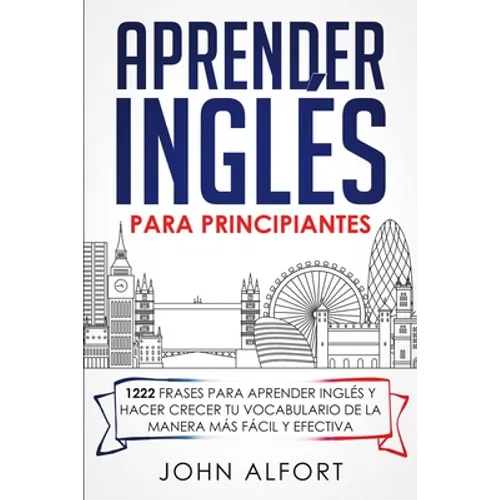 Aprender Inglés para Principiantes: 1222 Frases para Aprender Inglés y Hacer Crecer tu Vocabulario de la Manera más Fácil y Efectiva