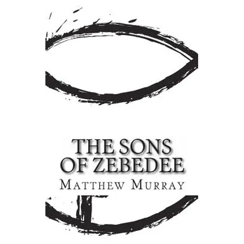 The Sons of Zebedee: A Biography of the Apostle James and John