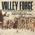 Valley Forge: The Birthplace of the US Army - US History 9th Grade Children's American History