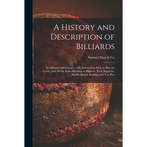 A History and Description of Billiards [microform]: Its Salutary Advantages: With Instructions How to Play the Game, and All the Rules Relating to Bil