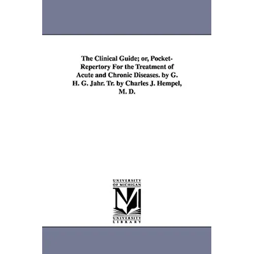 The Clinical Guide; Or, Pocket-Repertory for the Treatment of Acute and Chronic Diseases. by G. H. G. Jahr. Tr. by Charles J. Hempel, M. D.