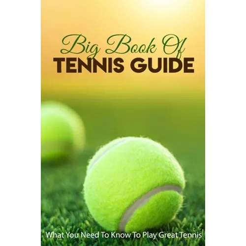 Big Book Of Tennis Guide: What You Need To Know To Play Great Tennis: How To Win Tennis