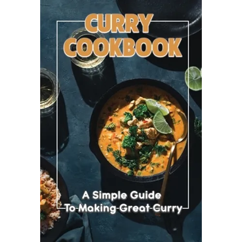 Curry Cookbook: A Simple Guide To Making Great Curry: Cooking Curry Cuisine